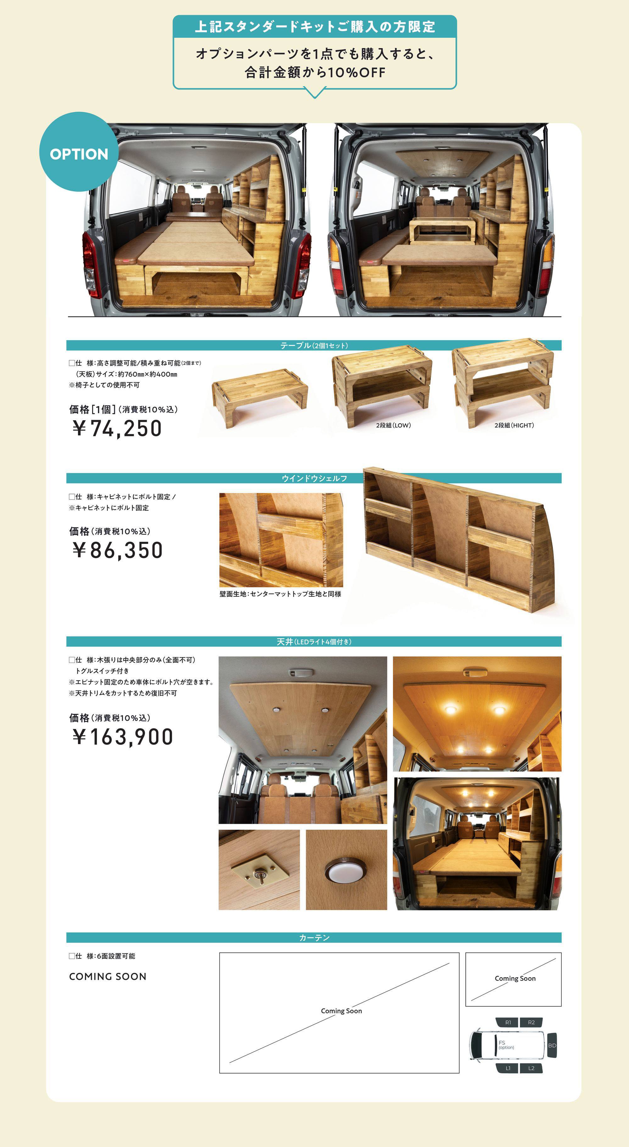 上記スタンダードキットご購入の方限定：オプションパーツを1点でも購入すると合計金額から10％OFF。OPTION：テーブル（2個1セット）価格［1個］￥74,250、ウインドウシェルフ￥86,350、天井（LEDライト4個付き）￥163,900、カーテン COMING SOON。